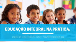 Educação integral na prática: projeto de vida, socioemocional e resultados acadêmicos